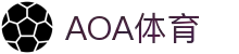 AOA足球官网 - 权威体育资讯与热门赛事报道